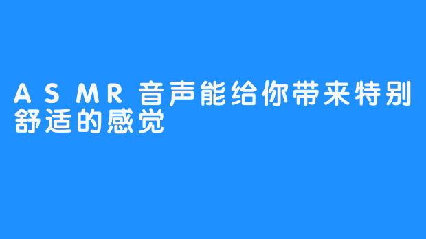 ASMR音声能给你带来特别舒适的感觉