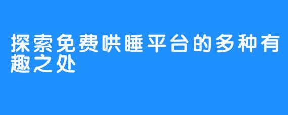 探索免费哄睡平台的多种有趣之处 