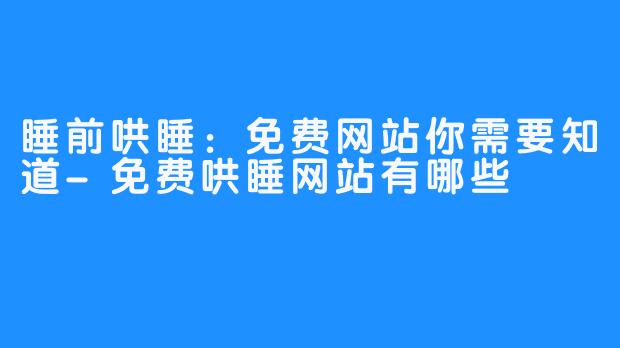 睡前哄睡：免费网站你需要知道-免费哄睡网站有哪些