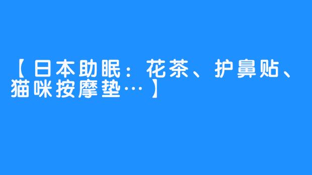 【日本助眠：花茶、护鼻贴、猫咪按摩垫…】