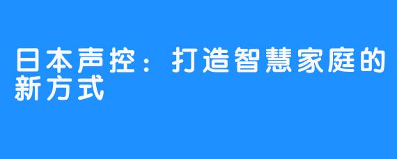 日本声控：打造智慧家庭的新方式