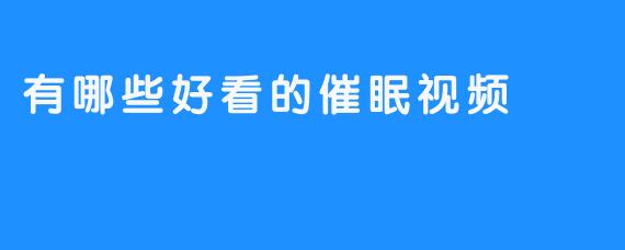 有哪些好看的催眠视频