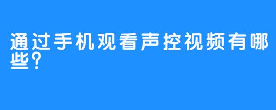 通过手机观看声控视频有哪些？