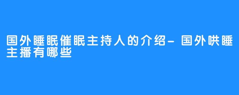 国外睡眠催眠主持人的介绍-国外哄睡主播有哪些