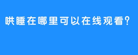 哄睡在哪里可以在线观看？