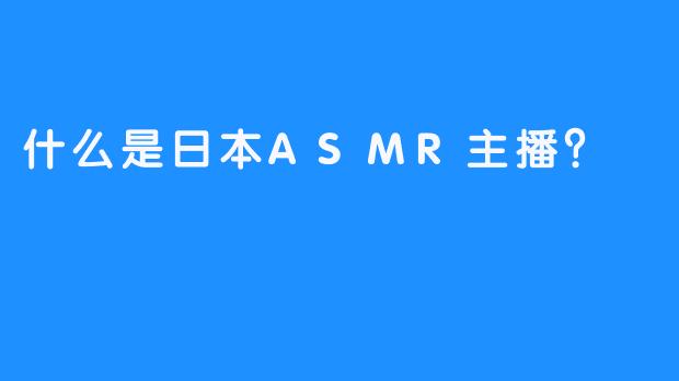 什么是日本ASMR主播？