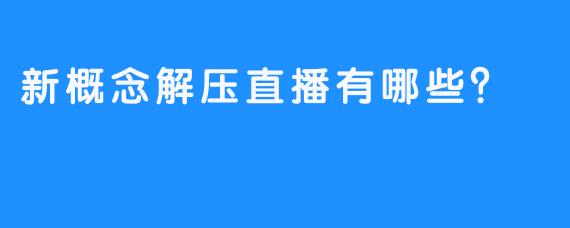 新概念解压直播有哪些？