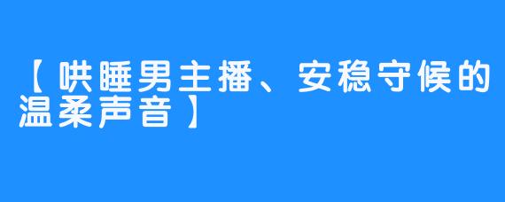 【哄睡男主播、安稳守候的温柔声音】