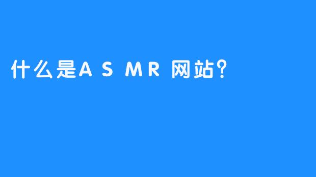 什么是ASMR网站？