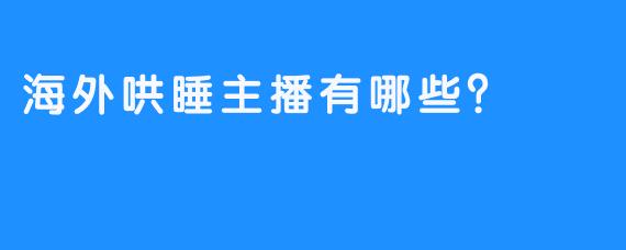 海外哄睡主播有哪些？