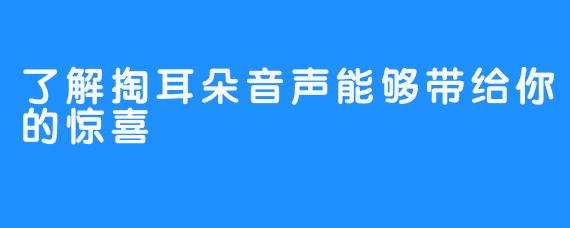 了解掏耳朵音声能够带给你的惊喜