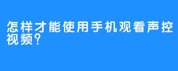 怎样才能使用手机观看声控视频？