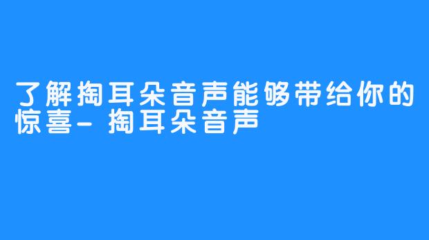 了解掏耳朵音声能够带给你的惊喜-掏耳朵音声