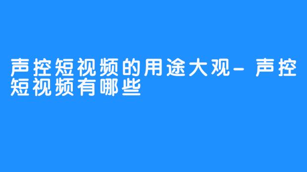 声控短视频的用途大观-声控短视频有哪些