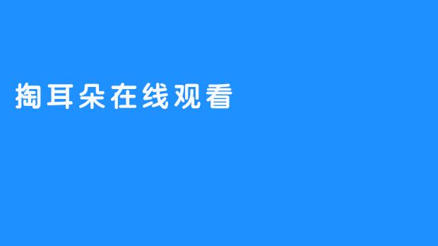 掏耳朵在线观看：让观众在线体验精彩节目