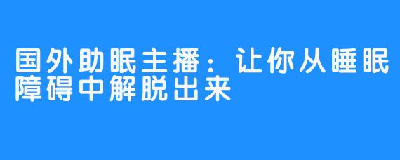 国外助眠主播：让你从睡眠障碍中解脱出来