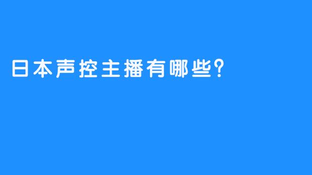 日本声控主播有哪些？