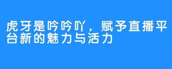 虎牙是吟吟吖，赋予直播平台新的魅力与活力