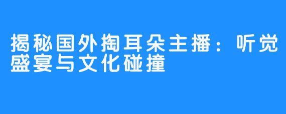 揭秘国外掏耳朵主播：听觉盛宴与文化碰撞