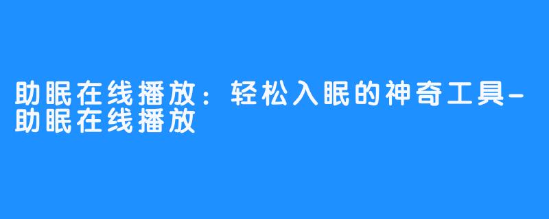 助眠在线播放：轻松入眠的神奇工具-助眠在线播放