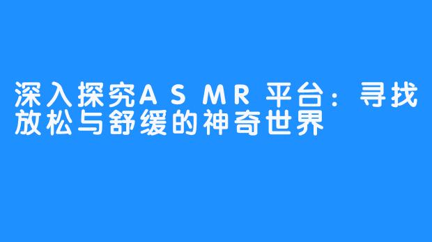 深入探究ASMR平台：寻找放松与舒缓的神奇世界