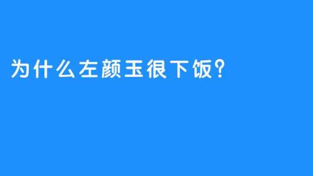 为什么左颜玉很下饭？