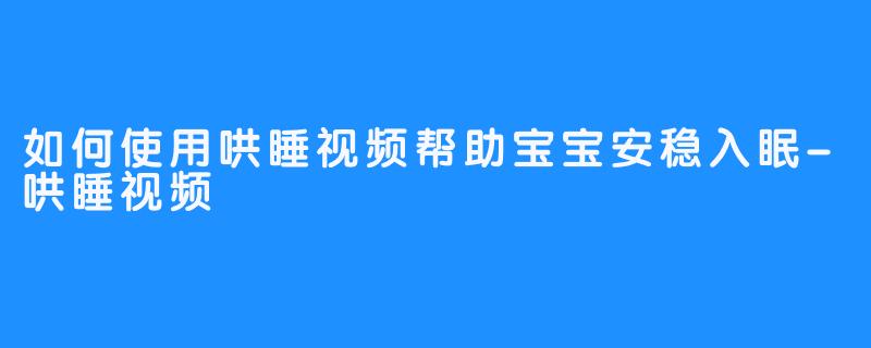 如何使用哄睡视频帮助宝宝安稳入眠-哄睡视频