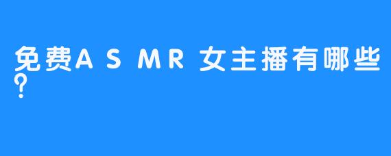 免费ASMR女主播有哪些？