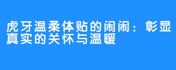 虎牙温柔体贴的闹闹：彰显真实的关怀与温暖