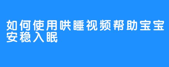 如何使用哄睡视频帮助宝宝安稳入眠