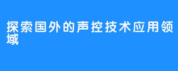 探索国外的声控技术应用领域