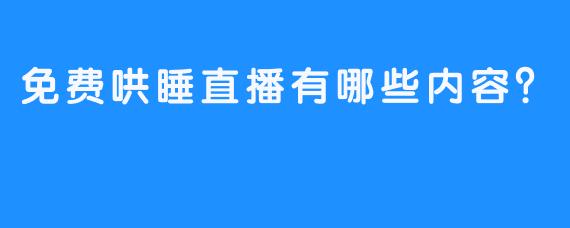 免费哄睡直播有哪些内容？