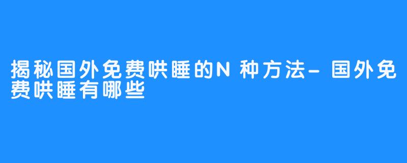 揭秘国外免费哄睡的N种方法-国外免费哄睡有哪些