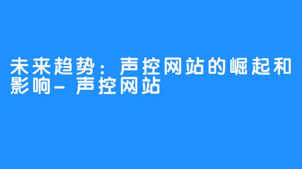 未来趋势：声控网站的崛起和影响-声控网站