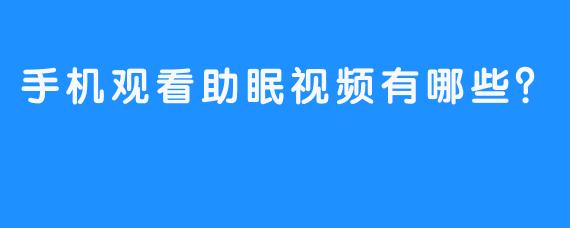 手机观看助眠视频有哪些？