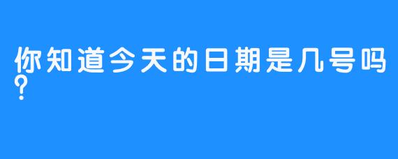 你知道今天的日期是几号吗？