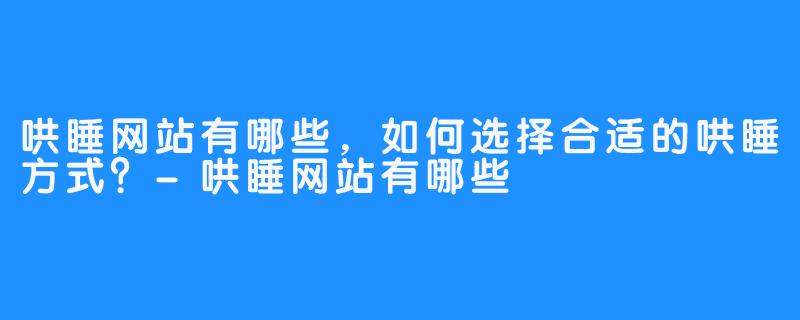 哄睡网站有哪些，如何选择合适的哄睡方式？-哄睡网站有哪些