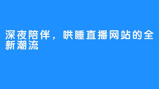 深夜陪伴，哄睡直播网站的全新潮流