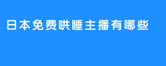 探秘日本免费哄睡主播的世界