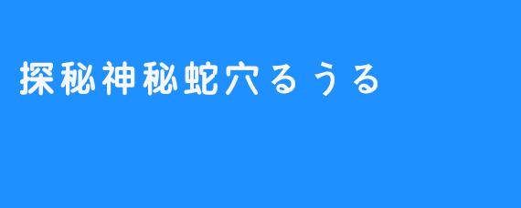 探秘神秘蛇穴るうる