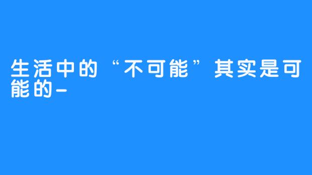 生活中的“不可能”其实是可能的-