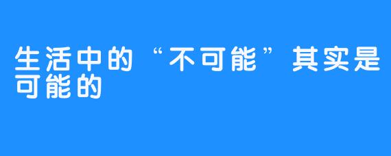 生活中的“不可能”其实是可能的