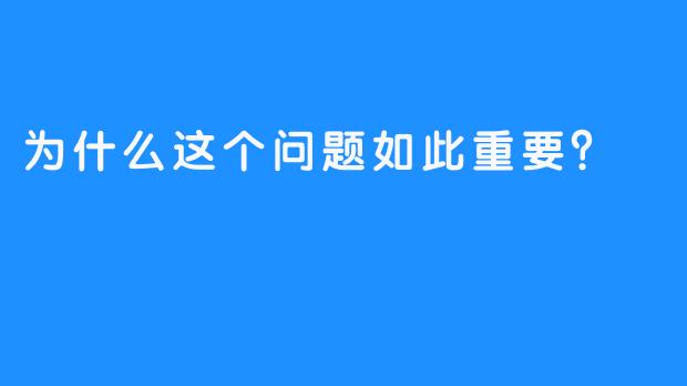 为什么这个问题如此重要？