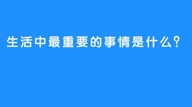 生活中最重要的事情是什么？