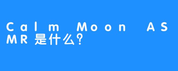 Calm Moon ASMR是什么？