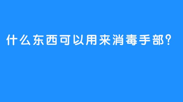 什么东西可以用来消毒手部？