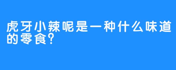 虎牙小辣呢是一种什么味道的零食？