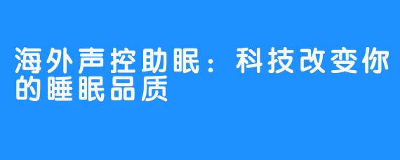 海外声控助眠：科技改变你的睡眠品质