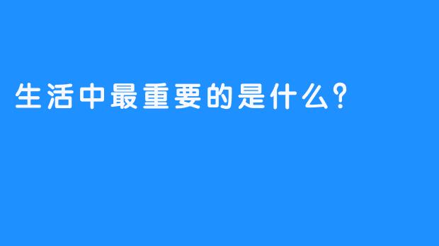 生活中最重要的是什么？