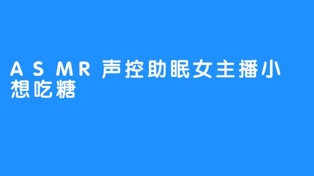 ASMR声控助眠女主播小婠想吃糖